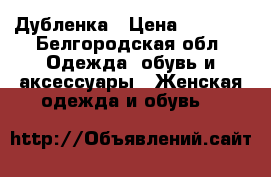 Дубленка › Цена ­ 4 500 - Белгородская обл. Одежда, обувь и аксессуары » Женская одежда и обувь   